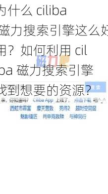 为什么 ciliba 磁力搜索引擎这么好用？如何利用 ciliba 磁力搜索引擎找到想要的资源？