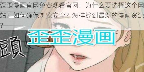 歪歪漫画官网免费观看官网：为什么要选择这个网站？如何确保浏览安全？怎样找到最新的漫画资源？