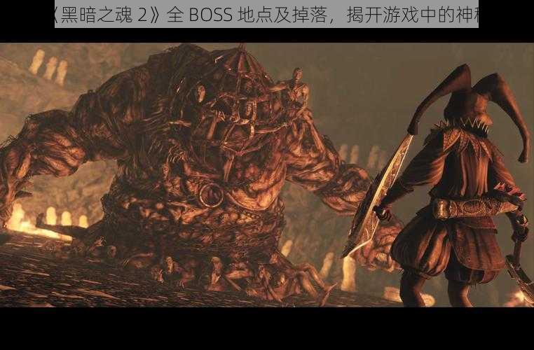 探索《黑暗之魂 2》全 BOSS 地点及掉落，揭开游戏中的神秘面纱