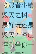 《忍者小镇毁灭之树：是好玩还是毁灭？深度评测带你一探究竟》