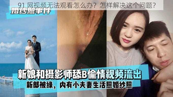 91 网视频无法观看怎么办？怎样解决这个问题？