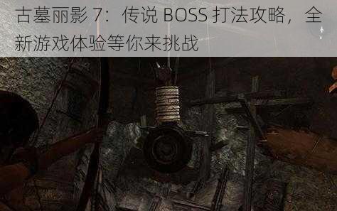 古墓丽影 7：传说 BOSS 打法攻略，全新游戏体验等你来挑战