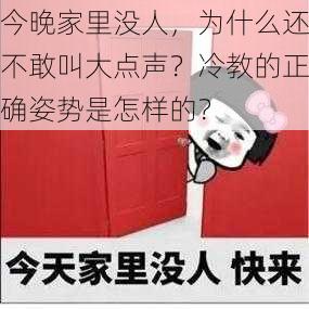 今晚家里没人，为什么还不敢叫大点声？冷教的正确姿势是怎样的？