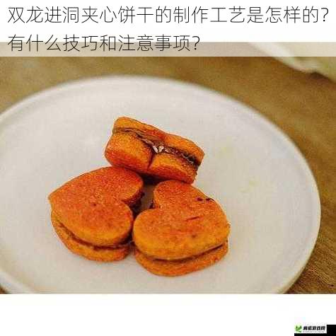 双龙进洞夹心饼干的制作工艺是怎样的？有什么技巧和注意事项？