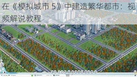 在《模拟城市 5》中建造繁华都市：视频解说教程