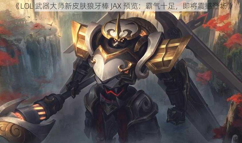 《LOL 武器大师新皮肤狼牙棒 JAX 预览：霸气十足，即将震撼登场》