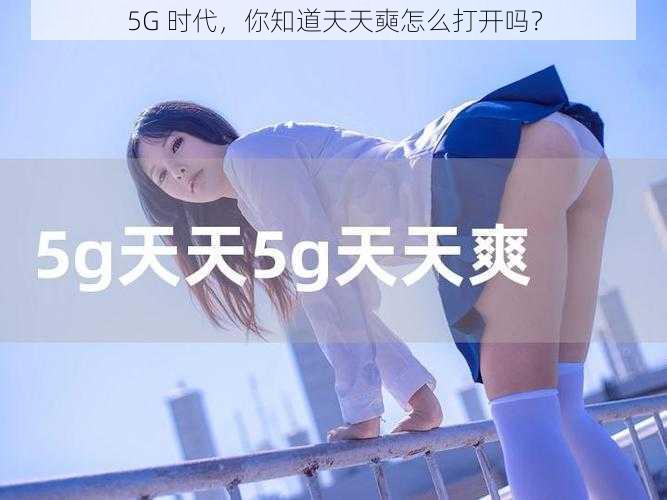 5G 时代，你知道天天奭怎么打开吗？