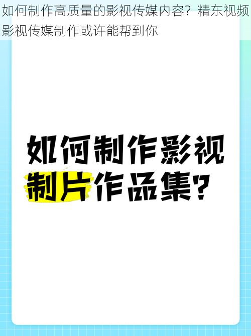 如何制作高质量的影视传媒内容？精东视频影视传媒制作或许能帮到你