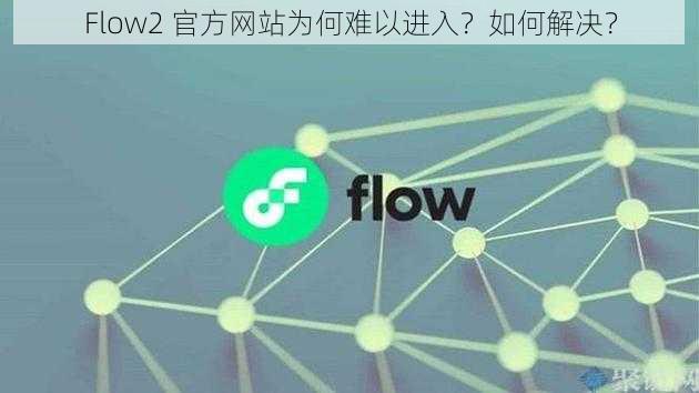 Flow2 官方网站为何难以进入？如何解决？