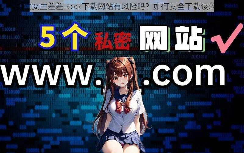 男生女生差差 app 下载网站有风险吗？如何安全下载该软件？