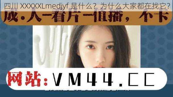 四川 XXXXXLmedjyf 是什么？为什么大家都在找它？