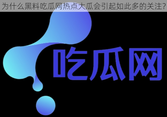 为什么黑料吃瓜网热点大瓜会引起如此多的关注？