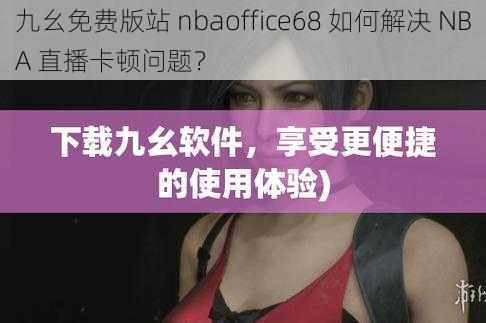 九幺免费版站 nbaoffice68 如何解决 NBA 直播卡顿问题？