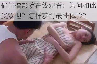 偷偷撸影院在线观看：为何如此受欢迎？怎样获得最佳体验？