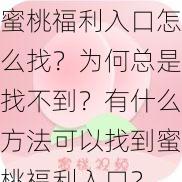 蜜桃福利入口怎么找？为何总是找不到？有什么方法可以找到蜜桃福利入口？