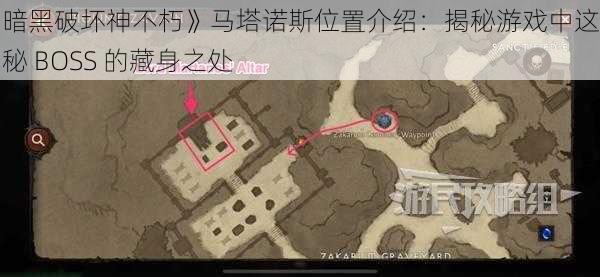 《暗黑破坏神不朽》马塔诺斯位置介绍：揭秘游戏中这个神秘 BOSS 的藏身之处