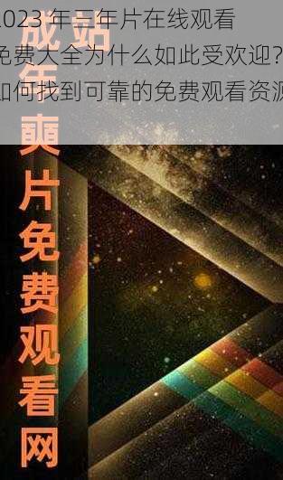 2023 年三年片在线观看免费大全为什么如此受欢迎？如何找到可靠的免费观看资源？