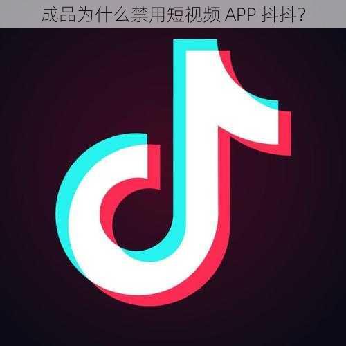 成品为什么禁用短视频 APP 抖抖？