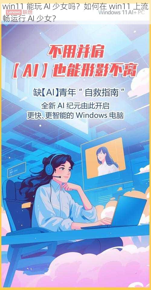 win11 能玩 AI 少女吗？如何在 win11 上流畅运行 AI 少女？