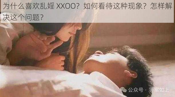 为什么喜欢乱婬 XXOO？如何看待这种现象？怎样解决这个问题？