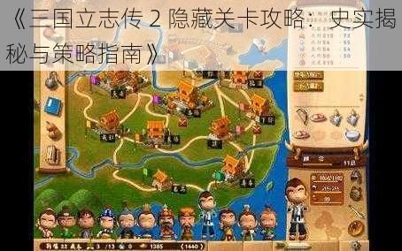 《三国立志传 2 隐藏关卡攻略：史实揭秘与策略指南》