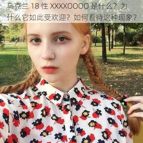 乌克兰 18 性 XXXXOOOO 是什么？为什么它如此受欢迎？如何看待这种现象？