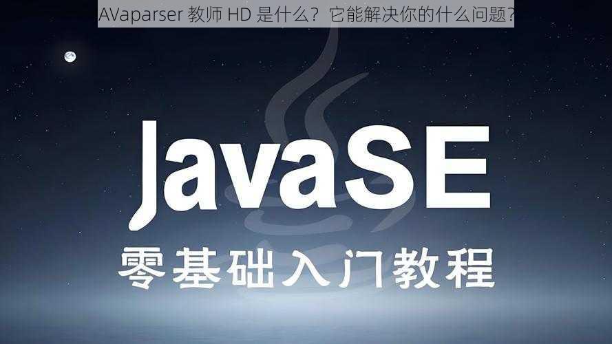 JAVaparser 教师 HD 是什么？它能解决你的什么问题？