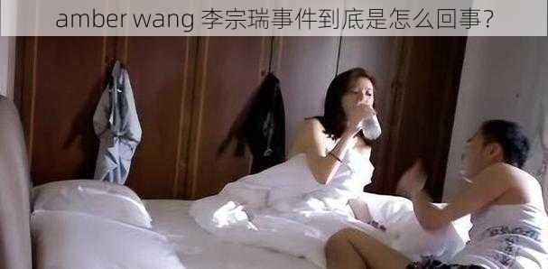 amber wang 李宗瑞事件到底是怎么回事？