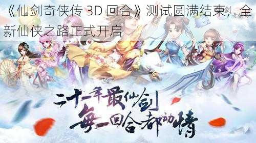 《仙剑奇侠传 3D 回合》测试圆满结束，全新仙侠之路正式开启