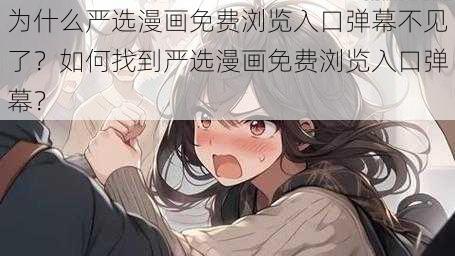 为什么严选漫画免费浏览入口弹幕不见了？如何找到严选漫画免费浏览入口弹幕？