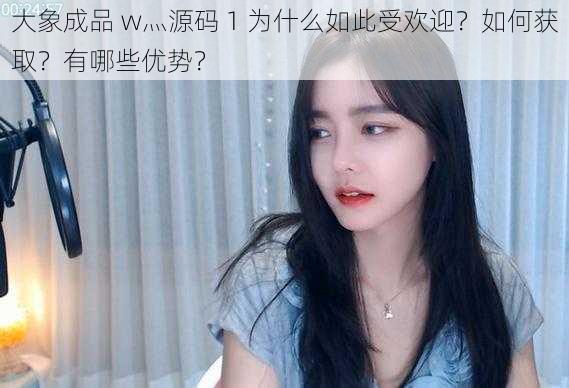 大象成品 w灬源码 1 为什么如此受欢迎？如何获取？有哪些优势？