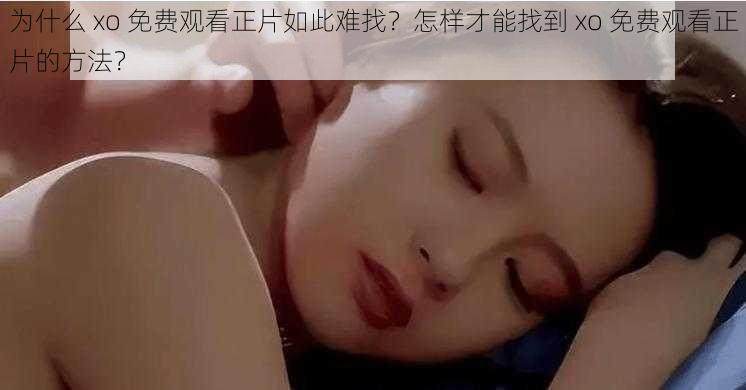 为什么 xo 免费观看正片如此难找？怎样才能找到 xo 免费观看正片的方法？