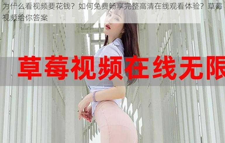 为什么看视频要花钱？如何免费畅享完整高清在线观看体验？草莓视频给你答案