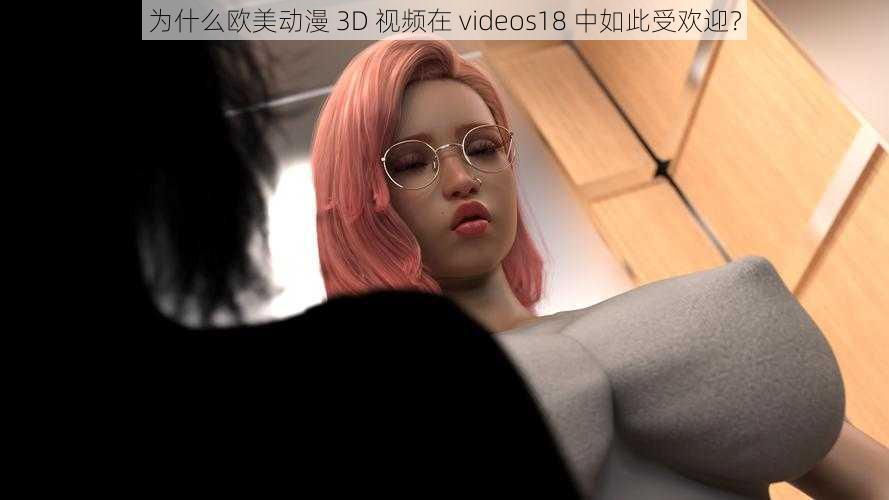 为什么欧美动漫 3D 视频在 videos18 中如此受欢迎？