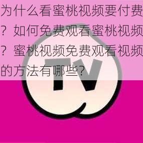 为什么看蜜桃视频要付费？如何免费观看蜜桃视频？蜜桃视频免费观看视频的方法有哪些？