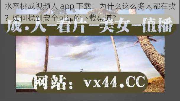 水蜜桃成视频人 app 下载：为什么这么多人都在找？如何找到安全可靠的下载渠道？