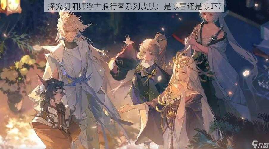 探究阴阳师浮世浪行客系列皮肤：是惊喜还是惊吓？