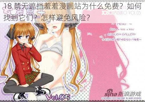 18 禁无遮挡羞羞漫画站为什么免费？如何找到它们？怎样避免风险？