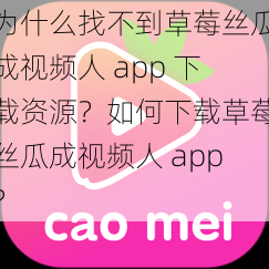 为什么找不到草莓丝瓜成视频人 app 下载资源？如何下载草莓丝瓜成视频人 app？