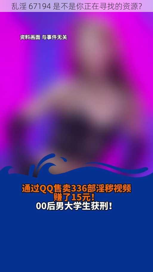 乱淫 67194 是不是你正在寻找的资源？