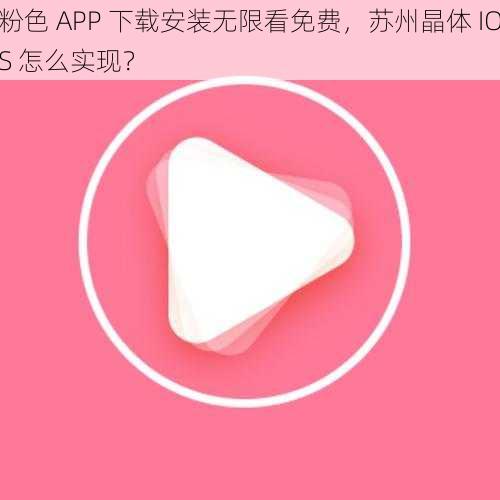 粉色 APP 下载安装无限看免费，苏州晶体 IOS 怎么实现？