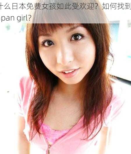 为什么日本免费女孩如此受欢迎？如何找到 free japan girl？