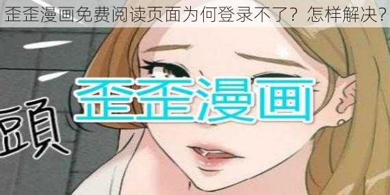 歪歪漫画免费阅读页面为何登录不了？怎样解决？