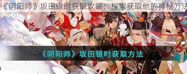 《阴阳师》坂田银时获取攻略：探索获取他的神秘方法