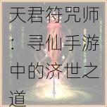 天君符咒师：寻仙手游中的济世之道