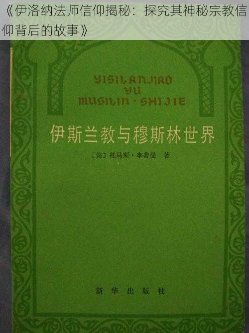 《伊洛纳法师信仰揭秘：探究其神秘宗教信仰背后的故事》