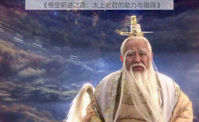 《悟空前进之路：太上老君的助力与阻碍》