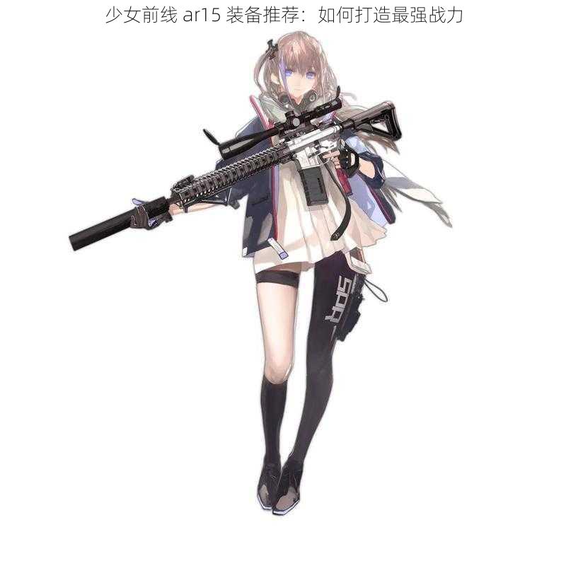 少女前线 ar15 装备推荐：如何打造最强战力