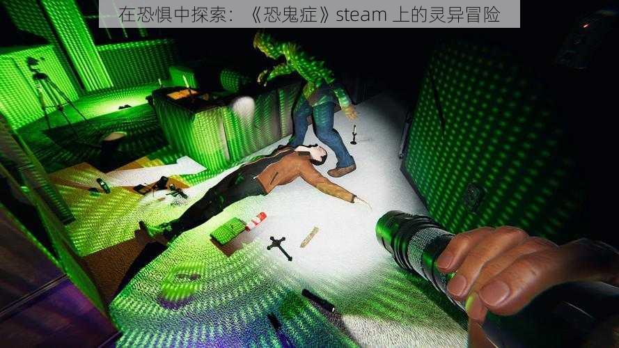 在恐惧中探索：《恐鬼症》steam 上的灵异冒险